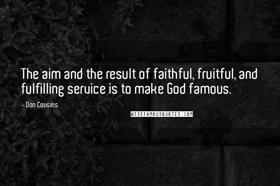 Don Cousins Quotes: The aim and the result of faithful, fruitful, and fulfilling service is to make God famous.