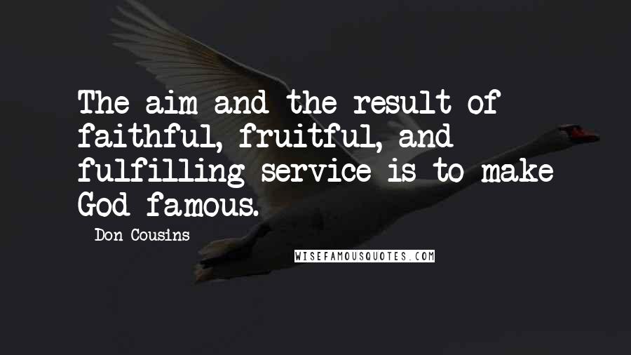 Don Cousins Quotes: The aim and the result of faithful, fruitful, and fulfilling service is to make God famous.