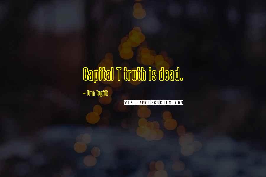 Don Cupitt Quotes: Capital T truth is dead.