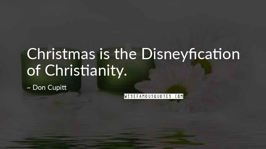 Don Cupitt Quotes: Christmas is the Disneyfication of Christianity.