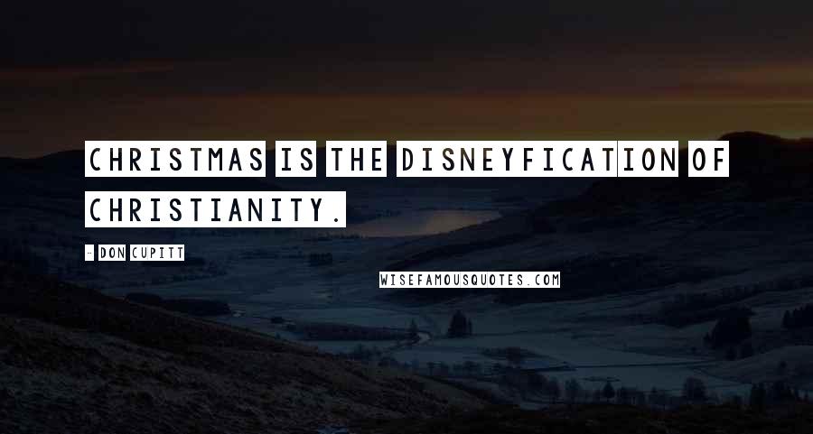 Don Cupitt Quotes: Christmas is the Disneyfication of Christianity.