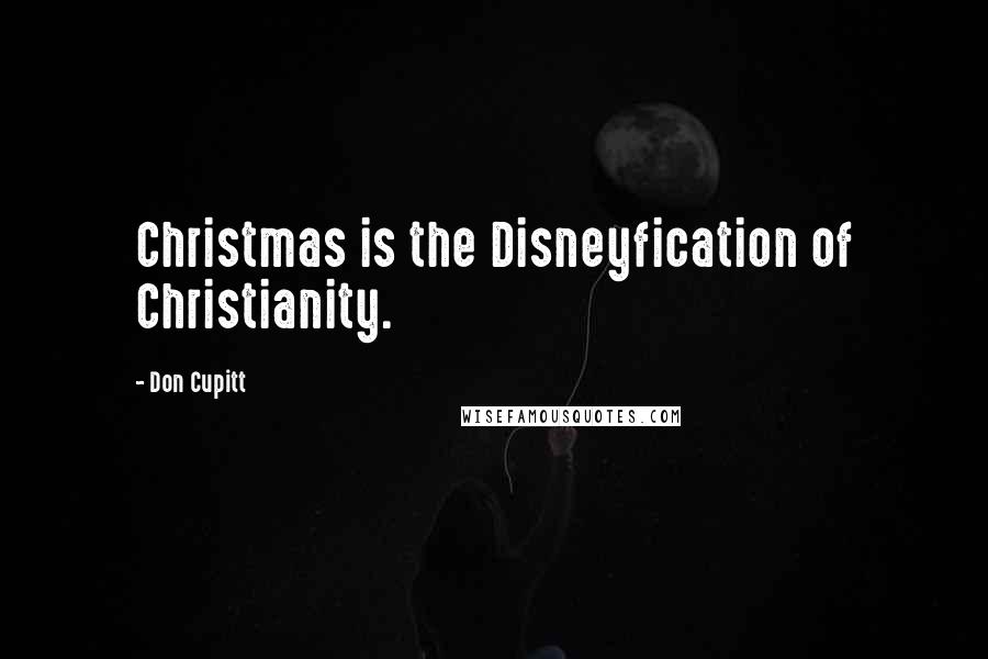 Don Cupitt Quotes: Christmas is the Disneyfication of Christianity.