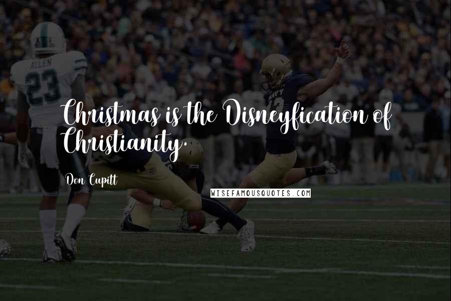 Don Cupitt Quotes: Christmas is the Disneyfication of Christianity.