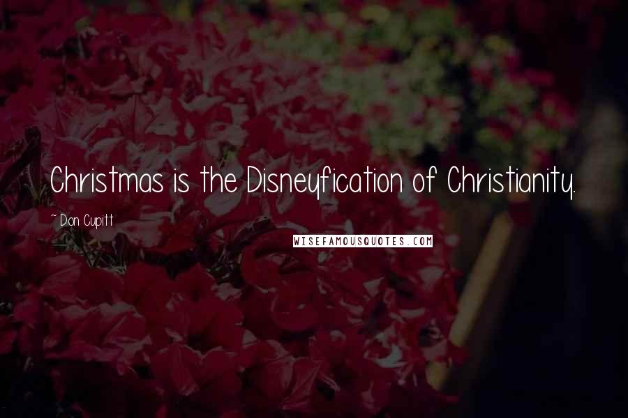 Don Cupitt Quotes: Christmas is the Disneyfication of Christianity.
