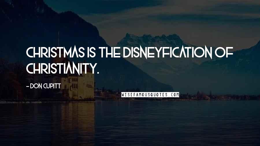 Don Cupitt Quotes: Christmas is the Disneyfication of Christianity.