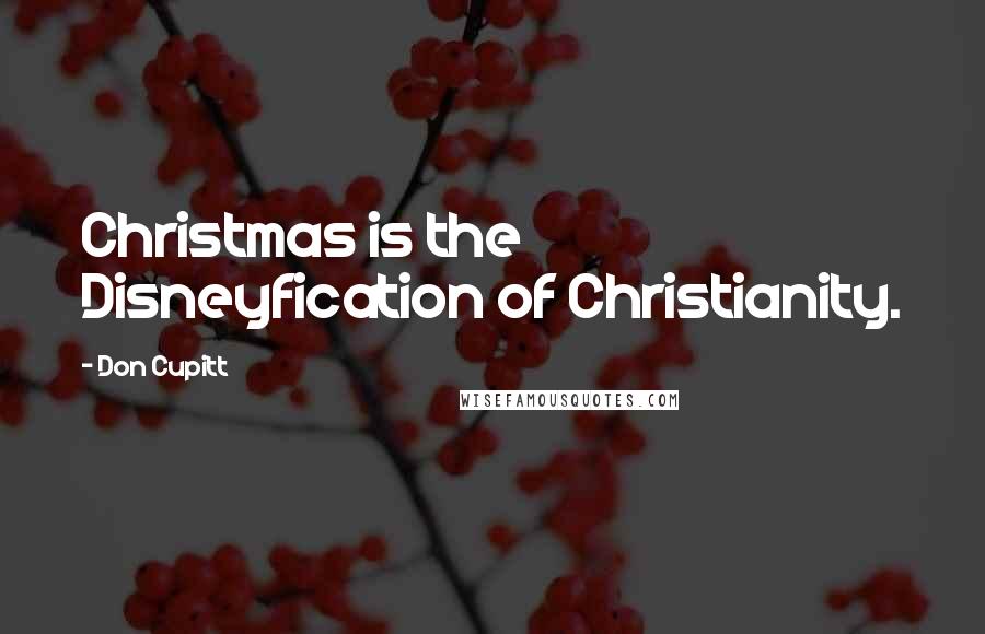 Don Cupitt Quotes: Christmas is the Disneyfication of Christianity.