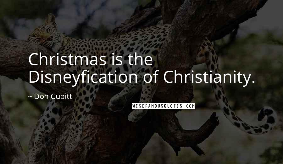 Don Cupitt Quotes: Christmas is the Disneyfication of Christianity.