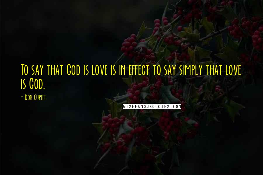 Don Cupitt Quotes: To say that God is love is in effect to say simply that love is God.