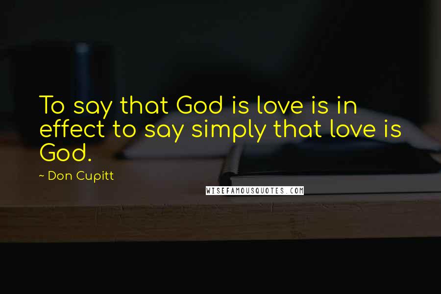 Don Cupitt Quotes: To say that God is love is in effect to say simply that love is God.