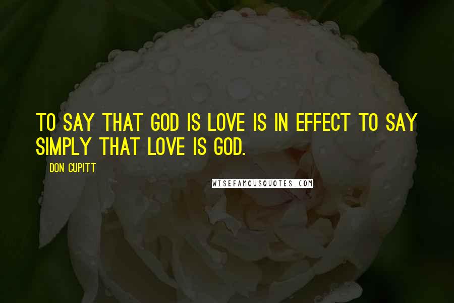 Don Cupitt Quotes: To say that God is love is in effect to say simply that love is God.