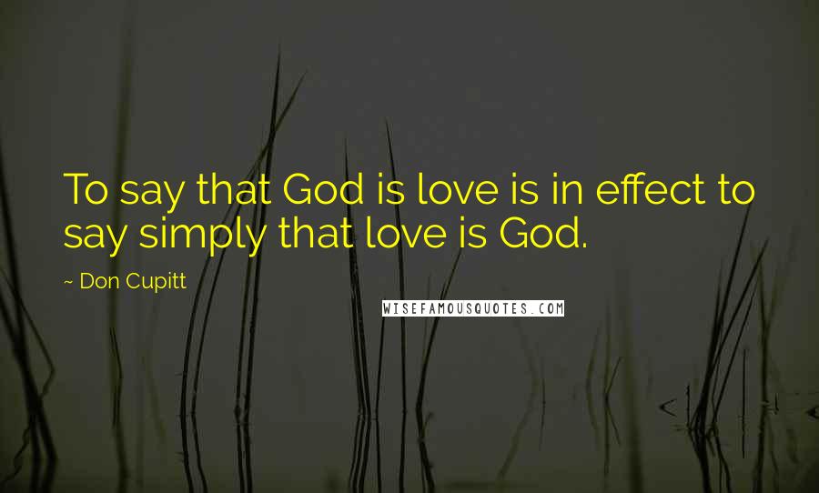 Don Cupitt Quotes: To say that God is love is in effect to say simply that love is God.