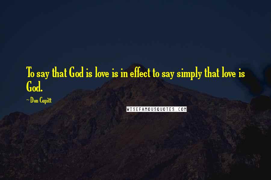 Don Cupitt Quotes: To say that God is love is in effect to say simply that love is God.