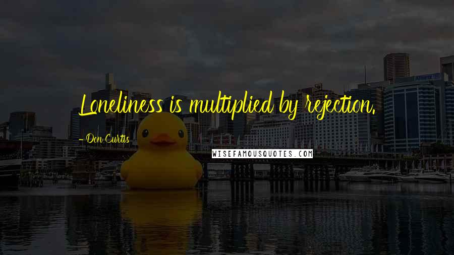 Don Curtis Quotes: Loneliness is multiplied by rejection.