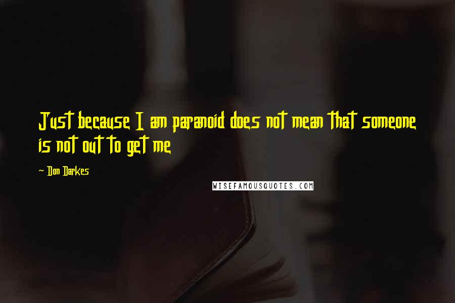 Don Darkes Quotes: Just because I am paranoid does not mean that someone is not out to get me