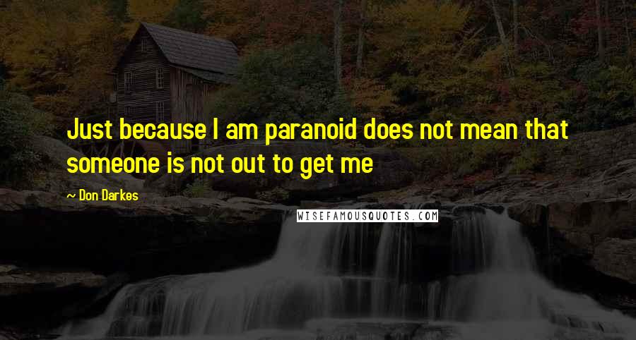 Don Darkes Quotes: Just because I am paranoid does not mean that someone is not out to get me