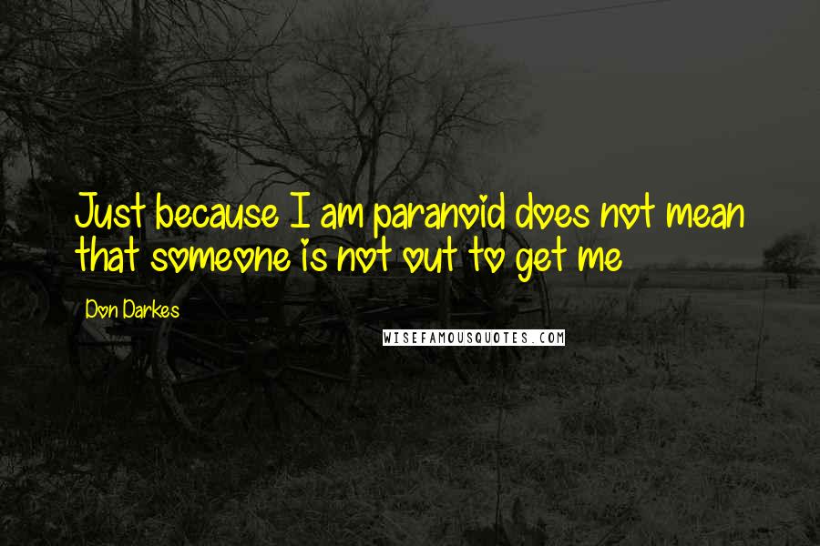 Don Darkes Quotes: Just because I am paranoid does not mean that someone is not out to get me