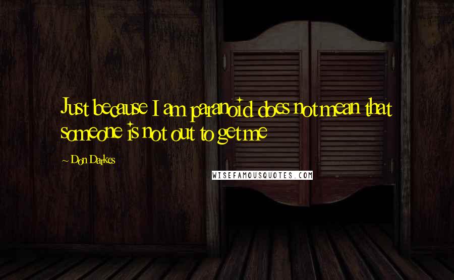 Don Darkes Quotes: Just because I am paranoid does not mean that someone is not out to get me