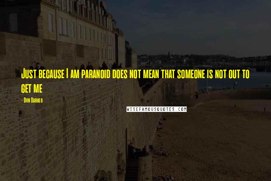 Don Darkes Quotes: Just because I am paranoid does not mean that someone is not out to get me