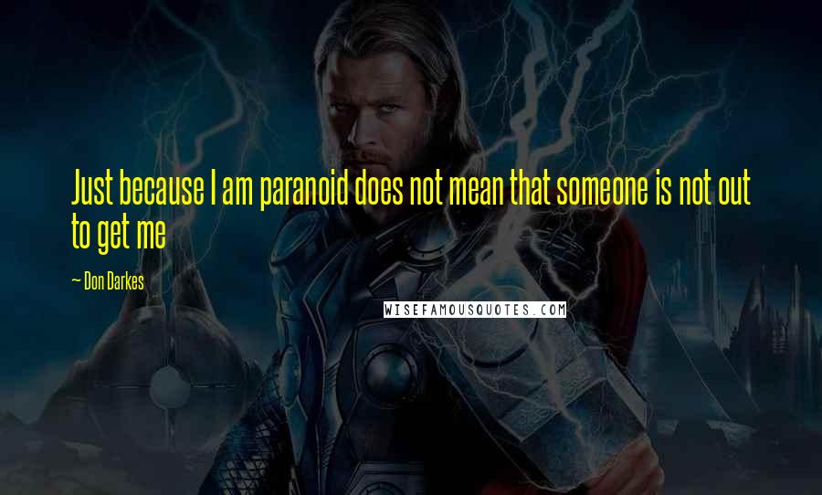 Don Darkes Quotes: Just because I am paranoid does not mean that someone is not out to get me