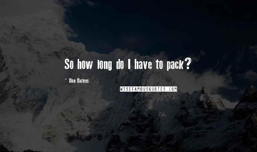 Don Darkes Quotes: So how long do I have to pack?