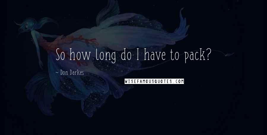 Don Darkes Quotes: So how long do I have to pack?