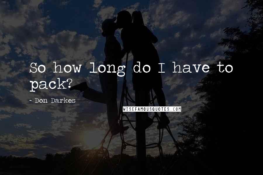 Don Darkes Quotes: So how long do I have to pack?