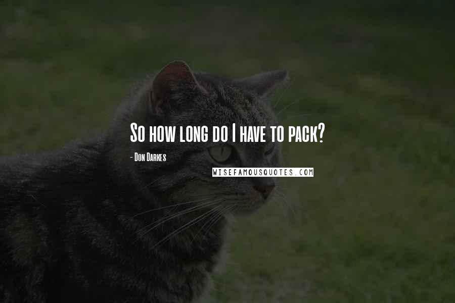 Don Darkes Quotes: So how long do I have to pack?