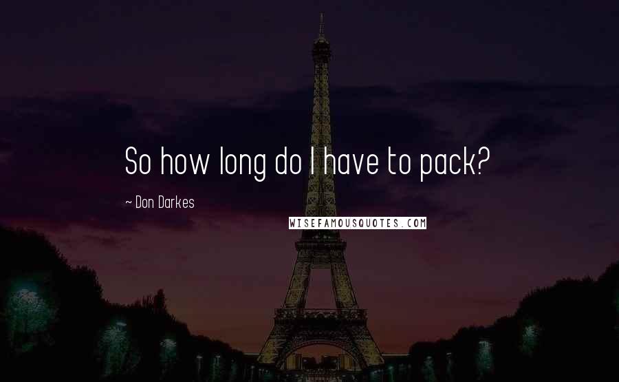 Don Darkes Quotes: So how long do I have to pack?
