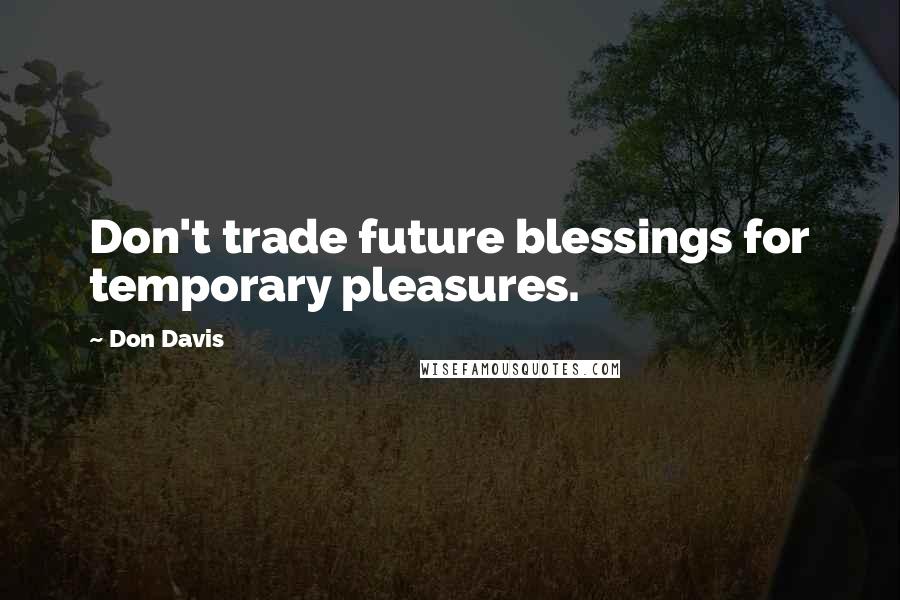 Don Davis Quotes: Don't trade future blessings for temporary pleasures.
