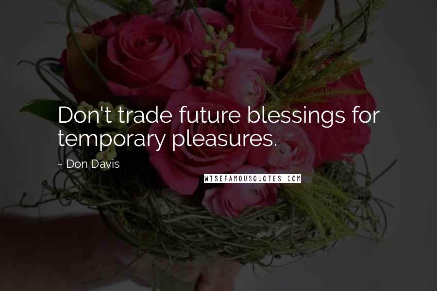 Don Davis Quotes: Don't trade future blessings for temporary pleasures.