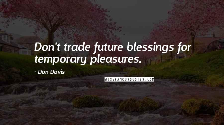 Don Davis Quotes: Don't trade future blessings for temporary pleasures.