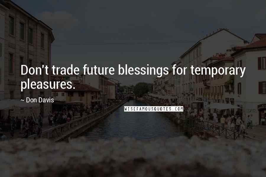 Don Davis Quotes: Don't trade future blessings for temporary pleasures.