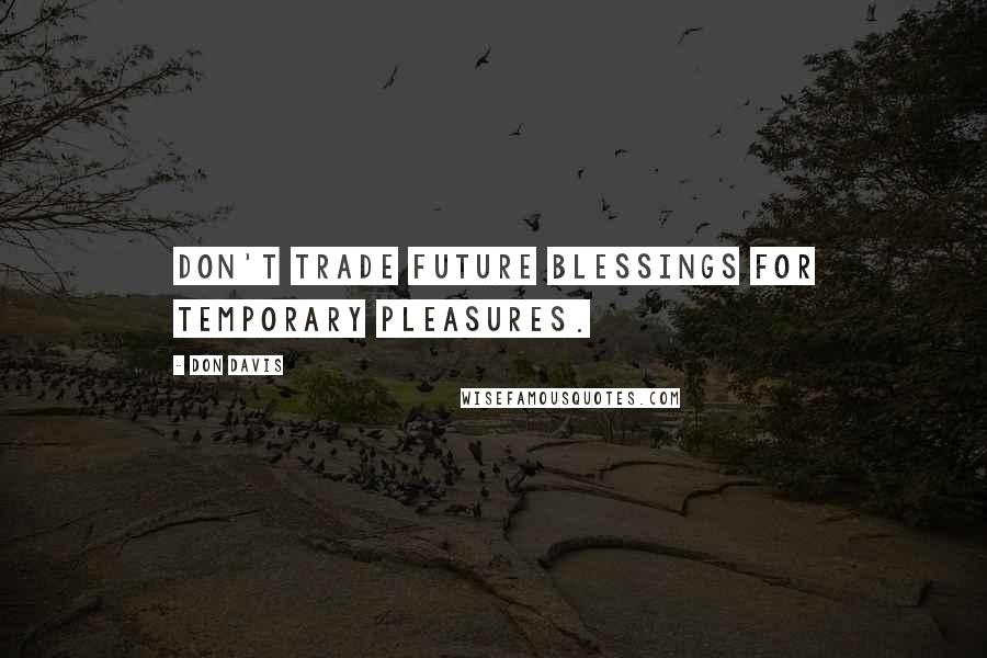 Don Davis Quotes: Don't trade future blessings for temporary pleasures.