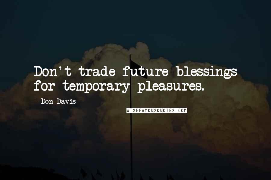 Don Davis Quotes: Don't trade future blessings for temporary pleasures.