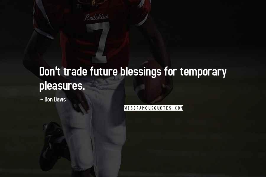 Don Davis Quotes: Don't trade future blessings for temporary pleasures.