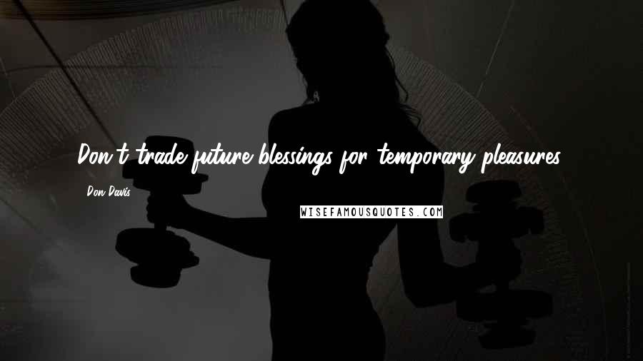 Don Davis Quotes: Don't trade future blessings for temporary pleasures.