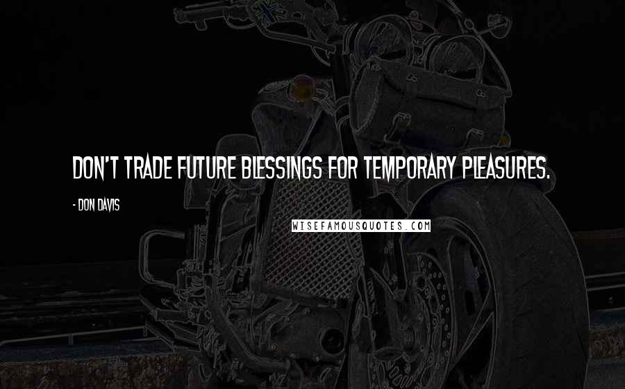Don Davis Quotes: Don't trade future blessings for temporary pleasures.