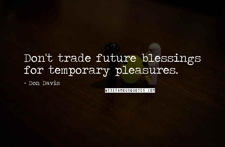 Don Davis Quotes: Don't trade future blessings for temporary pleasures.