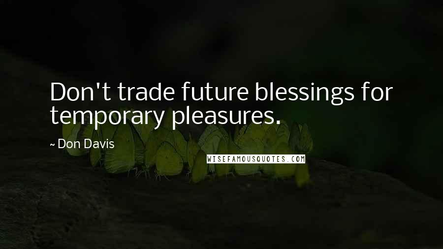 Don Davis Quotes: Don't trade future blessings for temporary pleasures.