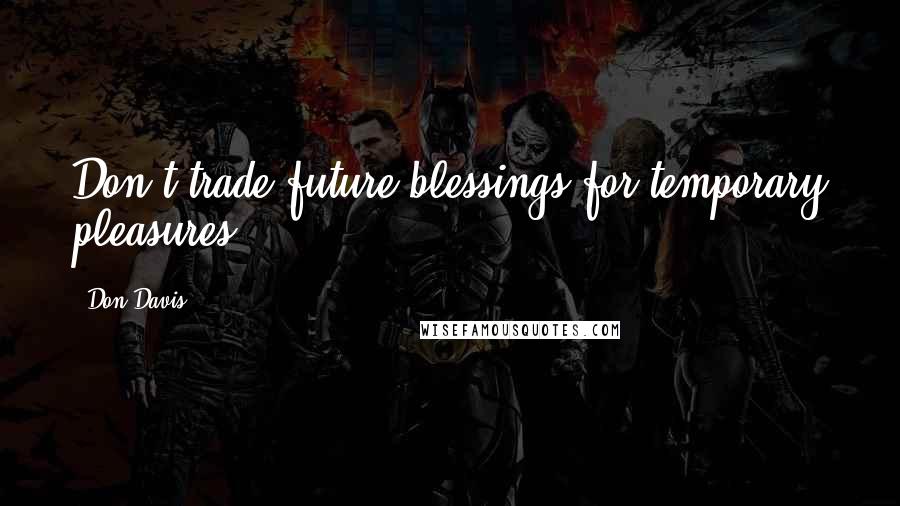 Don Davis Quotes: Don't trade future blessings for temporary pleasures.