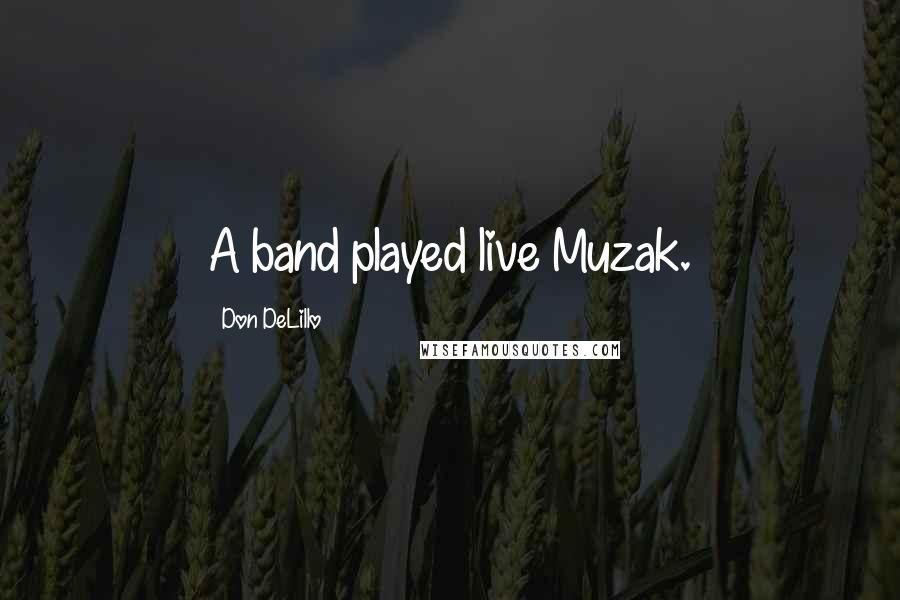 Don DeLillo Quotes: A band played live Muzak.