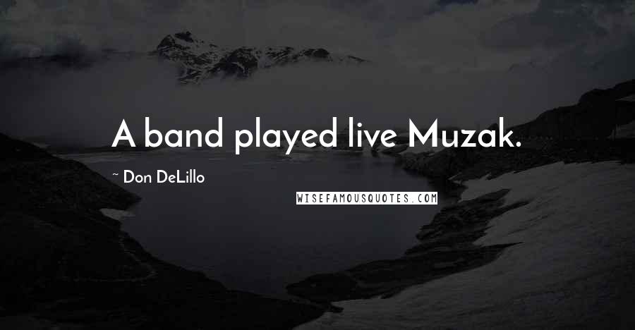 Don DeLillo Quotes: A band played live Muzak.