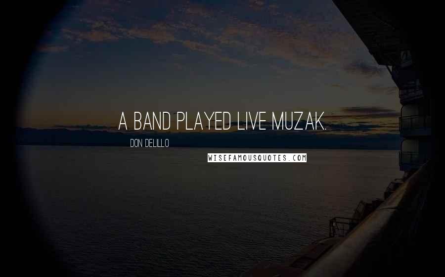 Don DeLillo Quotes: A band played live Muzak.