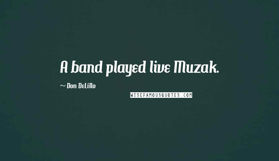 Don DeLillo Quotes: A band played live Muzak.