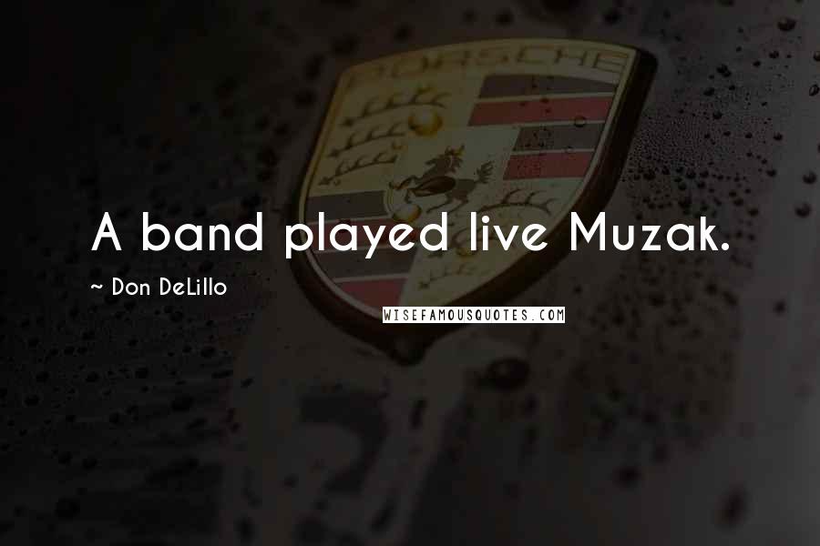 Don DeLillo Quotes: A band played live Muzak.