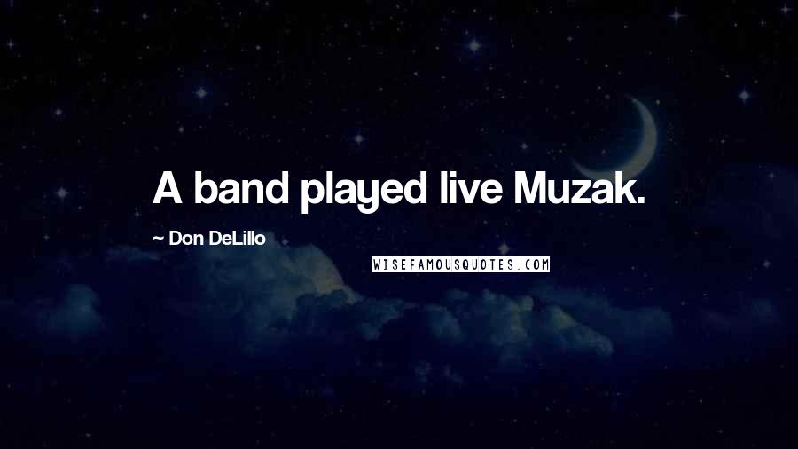 Don DeLillo Quotes: A band played live Muzak.