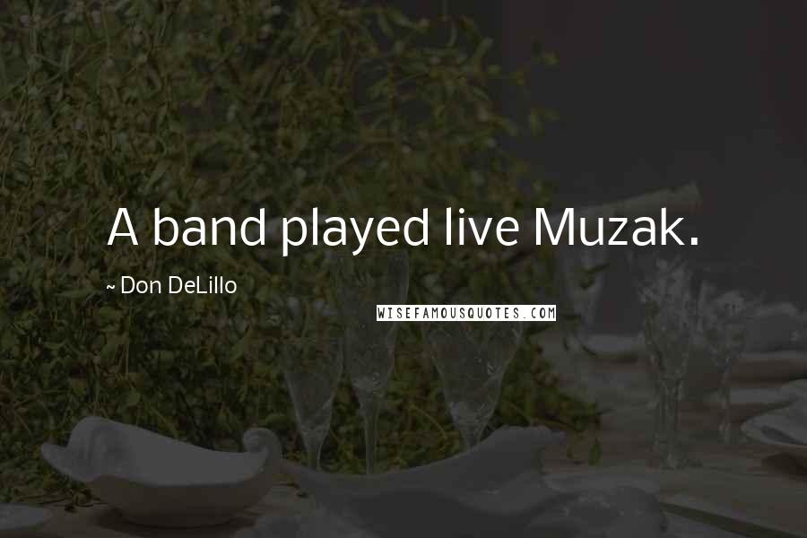Don DeLillo Quotes: A band played live Muzak.