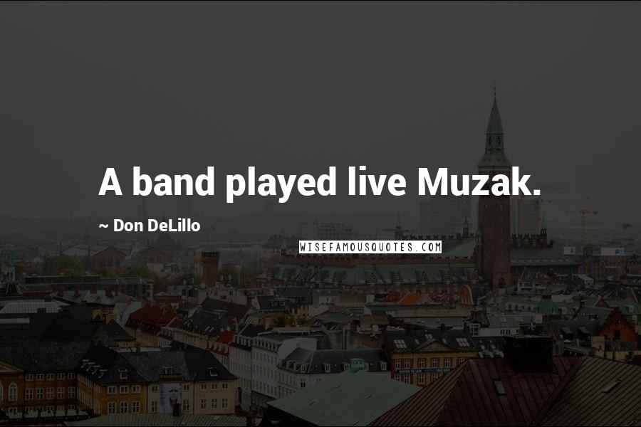 Don DeLillo Quotes: A band played live Muzak.