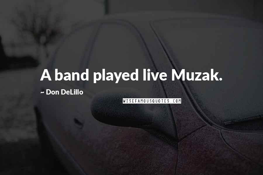 Don DeLillo Quotes: A band played live Muzak.