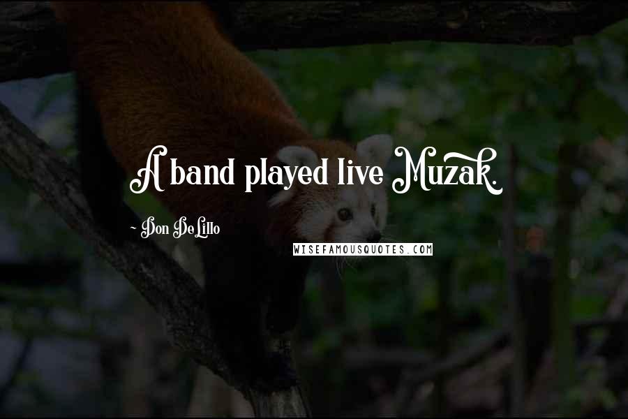 Don DeLillo Quotes: A band played live Muzak.